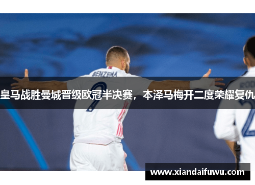 皇马战胜曼城晋级欧冠半决赛，本泽马梅开二度荣耀复仇