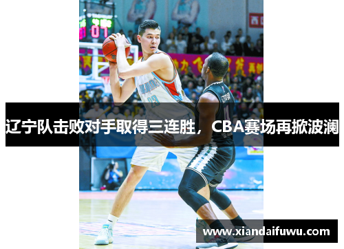 辽宁队击败对手取得三连胜，CBA赛场再掀波澜