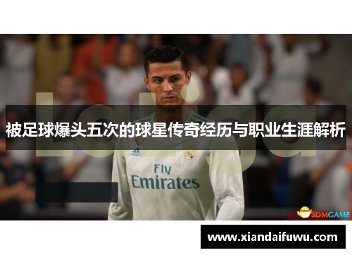 被足球爆头五次的球星传奇经历与职业生涯解析