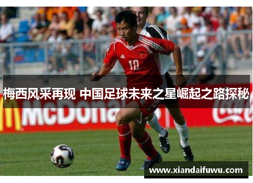梅西风采再现 中国足球未来之星崛起之路探秘