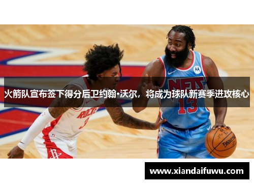 火箭队宣布签下得分后卫约翰·沃尔，将成为球队新赛季进攻核心