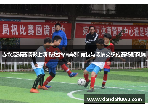 赤坎足球赛精彩上演 球迷热情高涨 竞技与激情交织成赛场新风貌